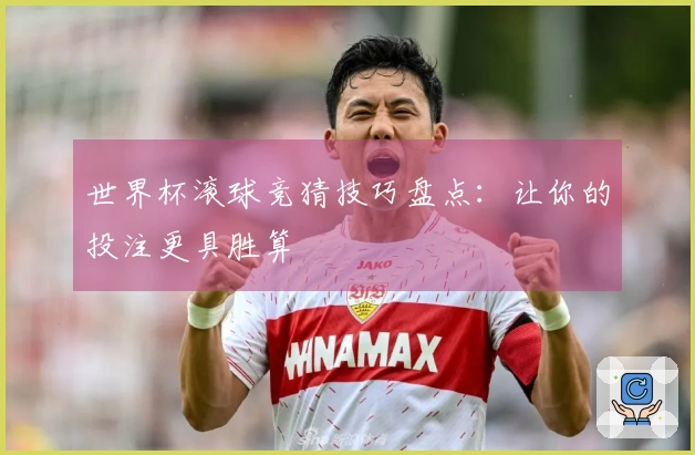 世界杯滚球竞猜技巧盘点：让你的投注更具胜算
