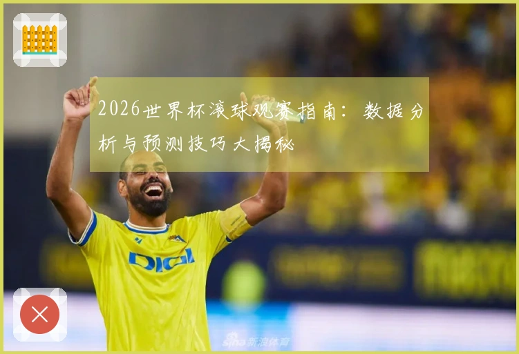2026世界杯滚球观赛指南：数据分析与预测技巧大揭秘