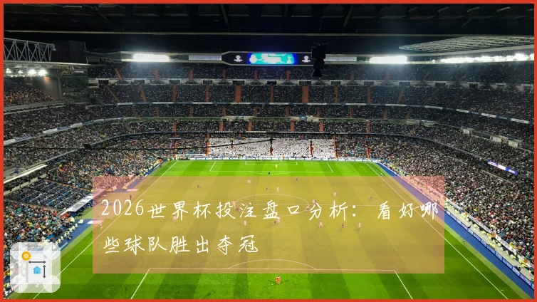 2026世界杯投注盘口分析：看好哪些球队胜出夺冠