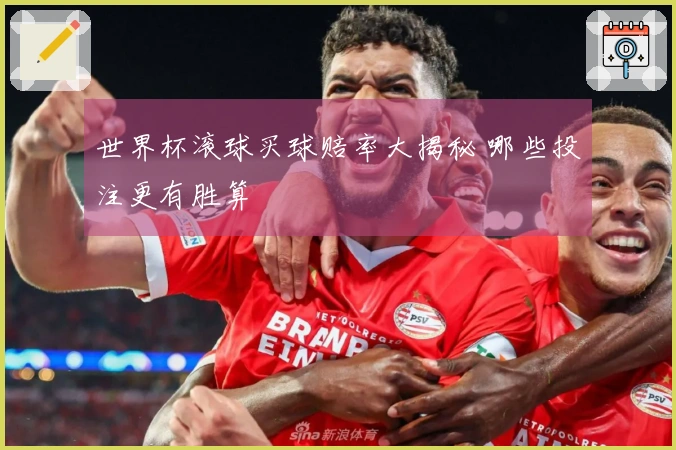 世界杯滚球买球赔率大揭秘 哪些投注更有胜算