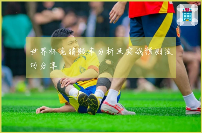 世界杯竞猜赔率分析及实战预测技巧分享