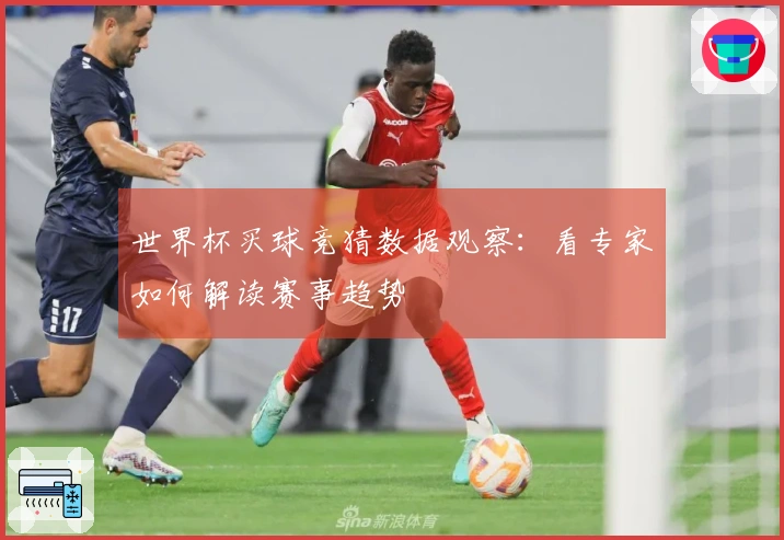 世界杯买球竞猜数据观察：看专家如何解读赛事趋势