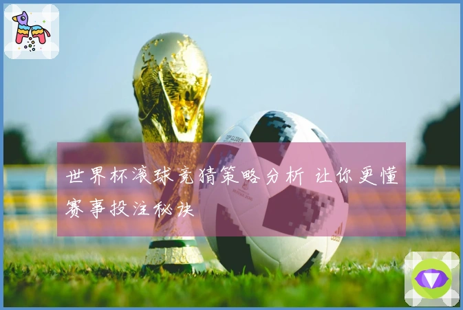世界杯滚球竞猜策略分析 让你更懂赛事投注秘诀