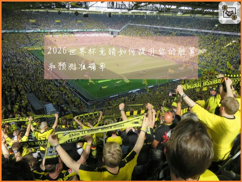 2026世界杯竞猜如何提升你的胜算和预测准确率