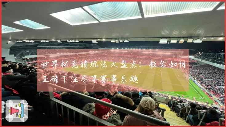 世界杯竞猜玩法大盘点：教你如何正确下注尽享赛事乐趣
