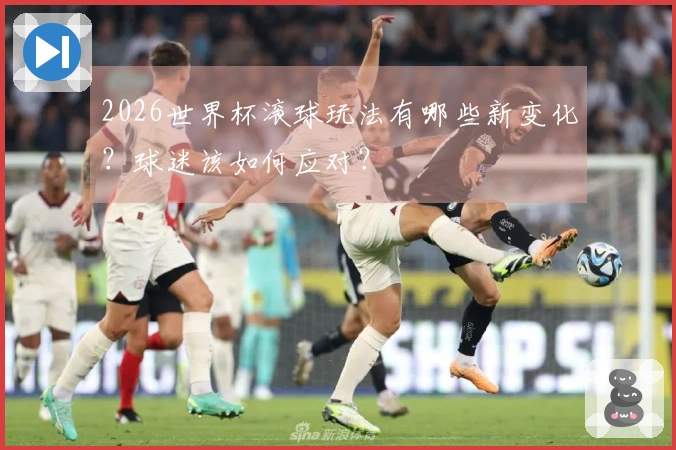2026世界杯滚球玩法有哪些新变化？球迷该如何应对？