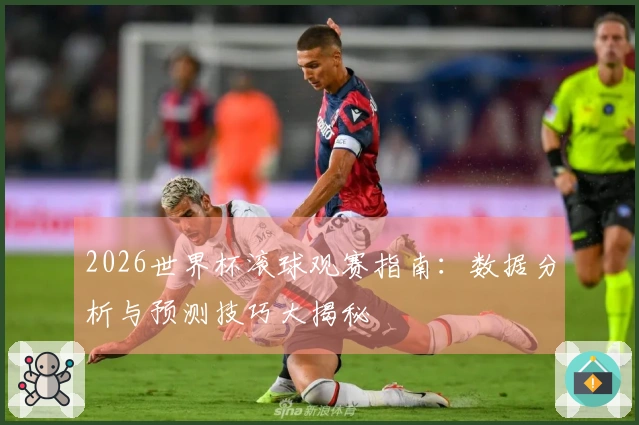 2026世界杯滚球观赛指南：数据分析与预测技巧大揭秘